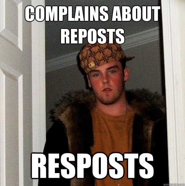 complains about reposts resposts  Scumbag Steve