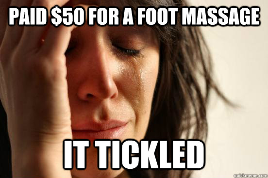 Paid $50 for a foot massage It tickled - Paid $50 for a foot massage It tickled  First World Problems