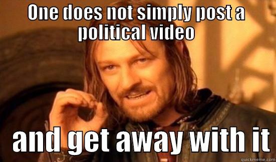 ONE DOES NOT SIMPLY POST A POLITICAL VIDEO    AND GET AWAY WITH IT Boromir