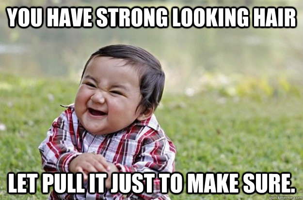 You have strong looking hair let pull it just to make sure. - You have strong looking hair let pull it just to make sure.  Evil Toddler