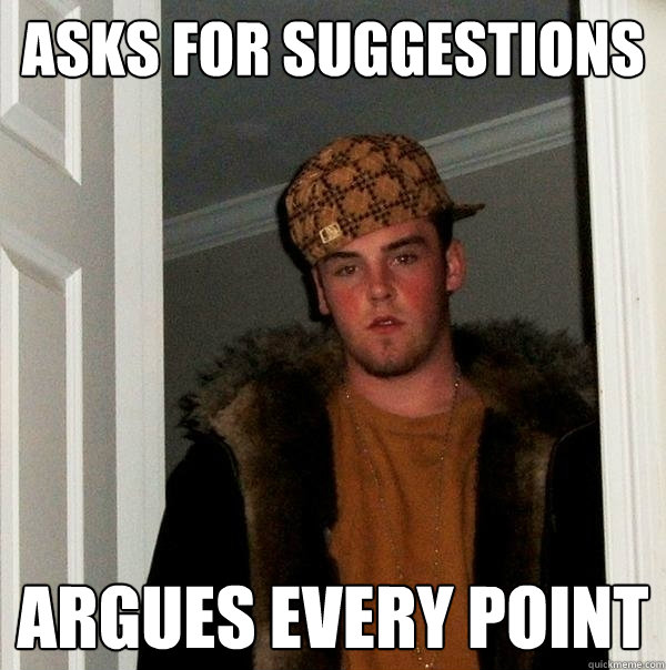 Asks for suggestions Argues Every Point  Scumbag Steve