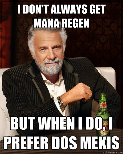 I don't always get Mana Regen But when I do, I prefer dos Mekis - I don't always get Mana Regen But when I do, I prefer dos Mekis  The Most Interesting Man In The World