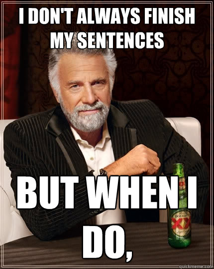 I don't always finish my sentences But when I do,  - I don't always finish my sentences But when I do,   The Most Interesting Man In The World