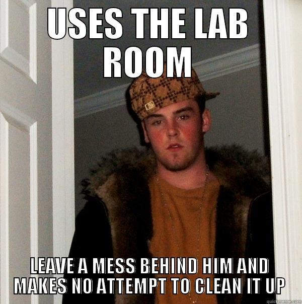 USES THE LAB ROOM LEAVE A MESS BEHIND HIM AND MAKES NO ATTEMPT TO CLEAN IT UP Scumbag Steve