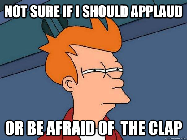 Not sure if I should applaud Or be afraid of  the clap  Futurama Fry