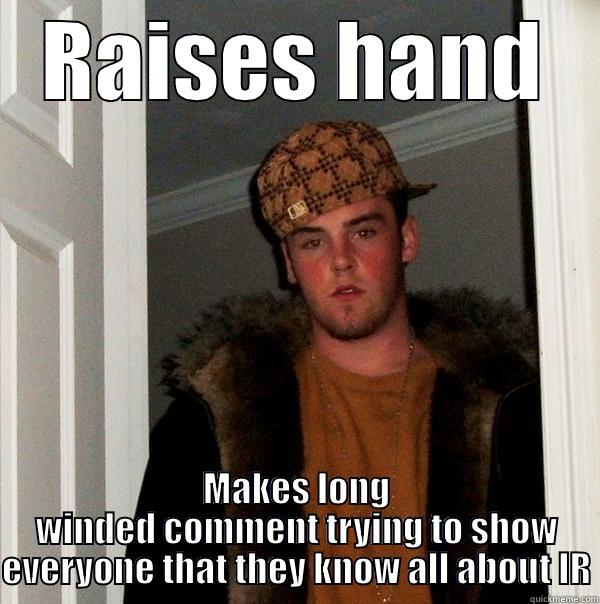 RAISES HAND MAKES LONG WINDED COMMENT TRYING TO SHOW EVERYONE THAT THEY KNOW ALL ABOUT IR Scumbag Steve