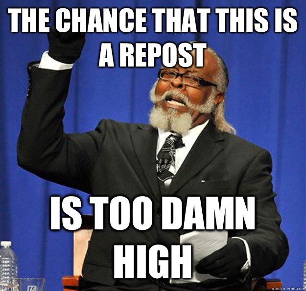 The chance that this is a repost Is too damn high  