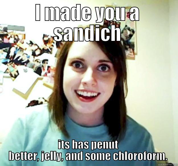 true love - I MADE YOU A SANDICH ITS HAS PENUT BETTER, JELLY, AND SOME CHLOROFORM. Overly Attached Girlfriend