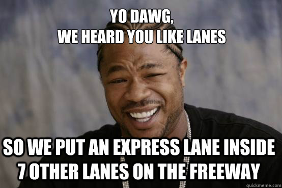 Yo Dawg,
we heard you like lanes so we put an express lane inside 7 other lanes on the freeway  YO DAWG