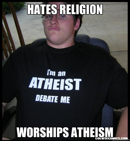 Hates religion worships atheism - Hates religion worships atheism  Scumbag Atheist