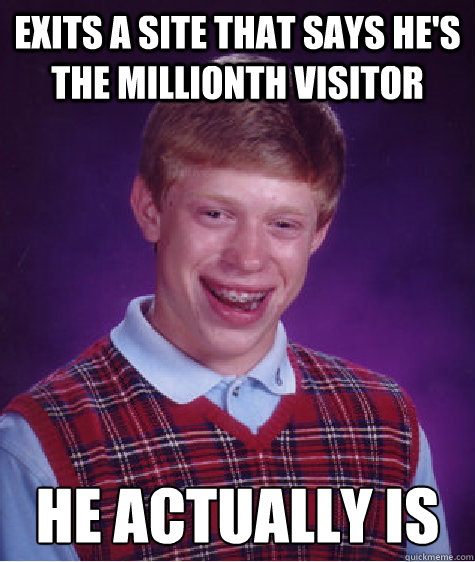 exits a site that says he's the millionth visitor he actually is  - exits a site that says he's the millionth visitor he actually is   Bad Luck Brian