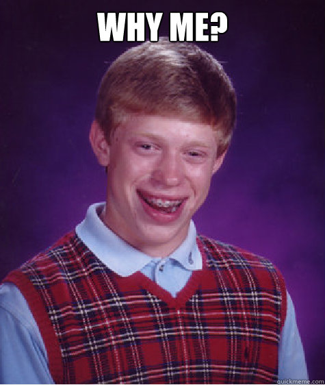 Why ME?   Bad Luck Brian