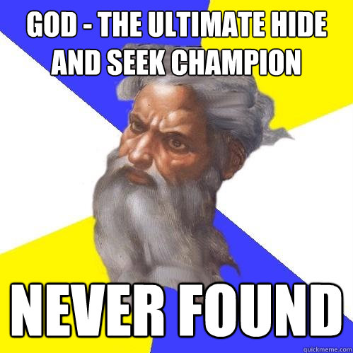 God - the ultimate Hide and seek champion never found  Advice God