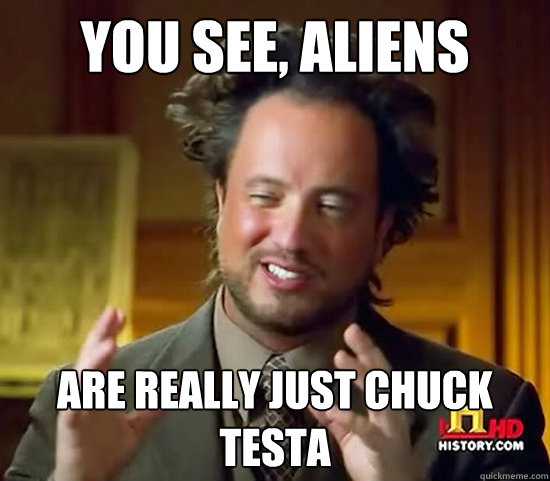 You See, Aliens are really just chuck testa - You See, Aliens are really just chuck testa  Ancient Aliens