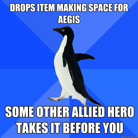 drops item making space for aegis some other allied hero takes it before you  Socially Awkward Penguin