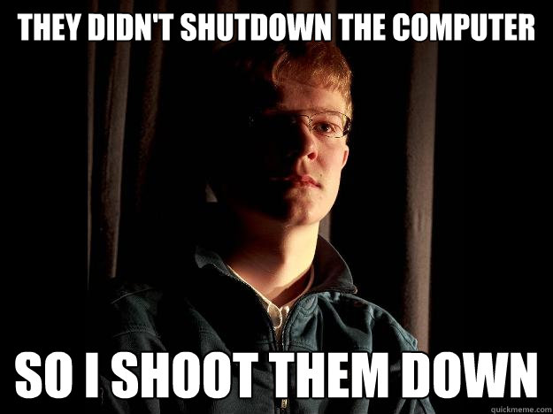 They didn't shutdown the computer So i shoot them down - They didn't shutdown the computer So i shoot them down  Vigilant Nerd