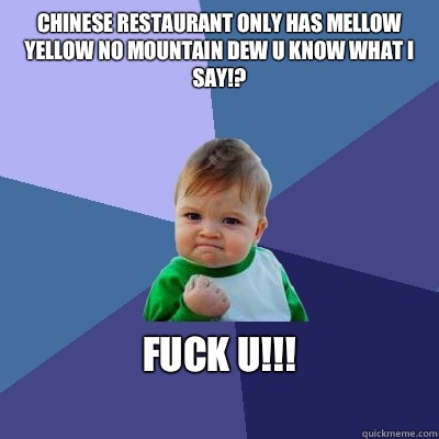 Chinese restaurant only has mellow yellow no Mountain Dew u know what I say!? FUCK U!!!
  Success Kid