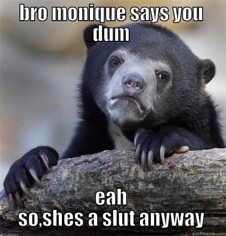 slut memes - BRO MONIQUE SAYS YOU DUM EAH SO,SHES A SLUT ANYWAY Confession Bear