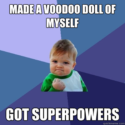 Made a voodoo doll of myself Got superpowers - Made a voodoo doll of myself Got superpowers  Success Kid