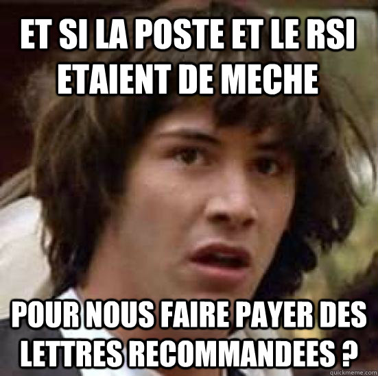 ET si la poste et le rsi etaient de meche pour nous faire payer des lettres recommandees ?  conspiracy keanu