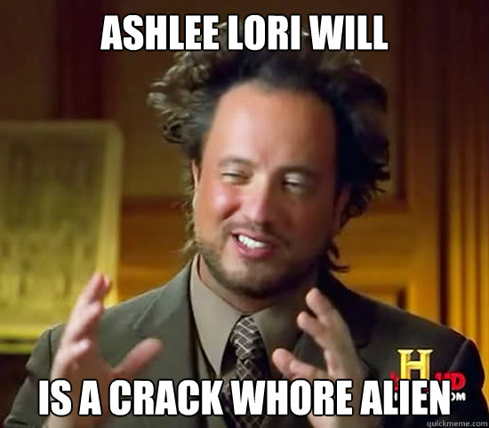 Ashlee Lori Will is a crack whore alien  Ancient Aliens