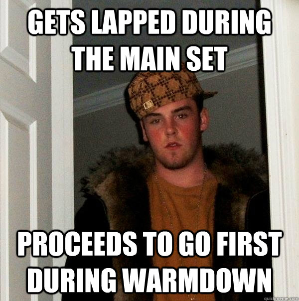 Gets Lapped During the Main set Proceeds to go first during warmdown - Gets Lapped During the Main set Proceeds to go first during warmdown  Scumbag Steve