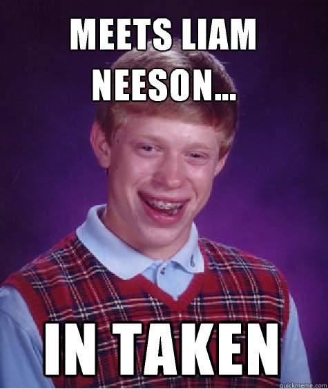 Meets Liam Neeson... In Taken  Bad Luck Brian