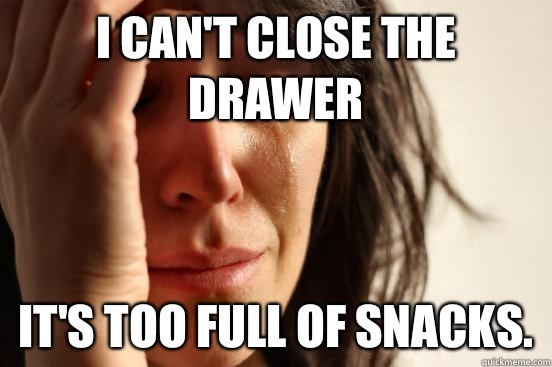 I can't close the drawer It's too full of snacks.  - I can't close the drawer It's too full of snacks.   First World Problems