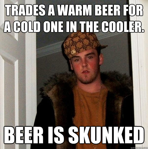 Trades a warm beer for a cold one in the cooler. beer is skunked - Trades a warm beer for a cold one in the cooler. beer is skunked  Scumbag Steve