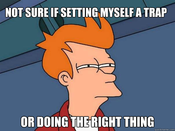 not sure if setting myself a trap  or doing the right thing - not sure if setting myself a trap  or doing the right thing  Futurama Fry