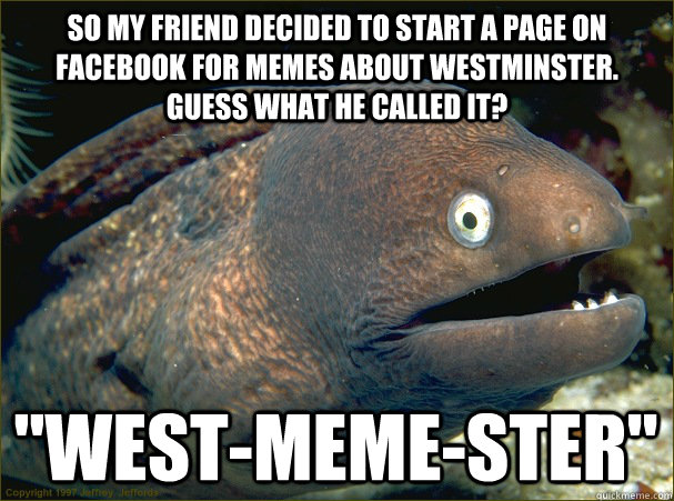 So my friend decided to start a page on facebook for memes about Westminster. Guess what he called it? 