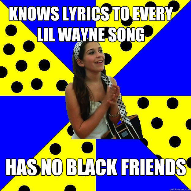 knows lyrics to every lil wayne song has no black friends  