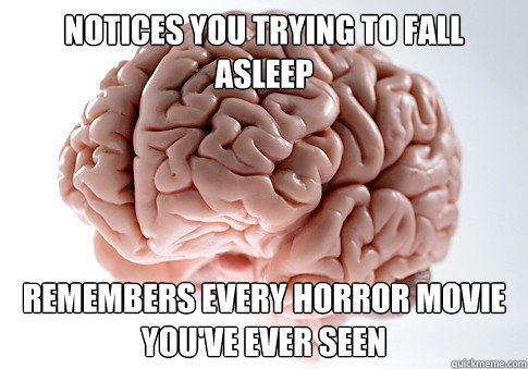 Notices you trying to fall asleep Remembers every horror movie you've ever seen  Scumbag Brain