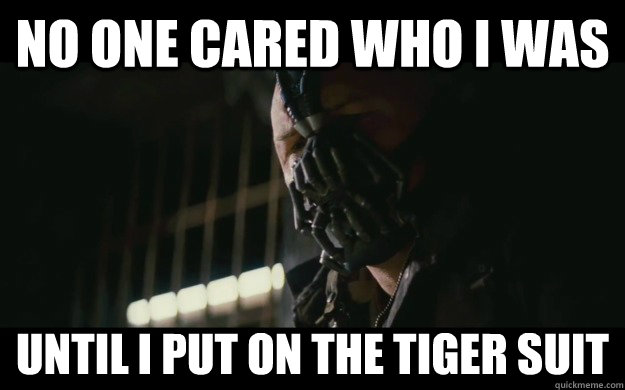 no one cared who I was until i put on the tiger suit  Badass Bane