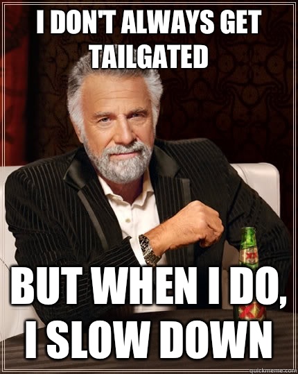 I don't always get tailgated but when I do, I slow down  The Most Interesting Man In The World