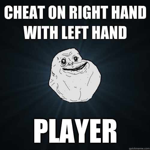 Cheat on right hand with left hand Player - Cheat on right hand with left hand Player  Forever Alone