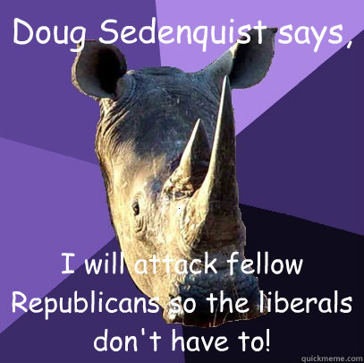 Doug Sedenquist says, I will attack fellow Republicans so the liberals don't have to!  Sexually Oblivious Rhino