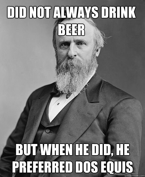 Did not always drink beer But when he did, he preferred dos equis Caption 3 goes here  hip rutherford b hayes