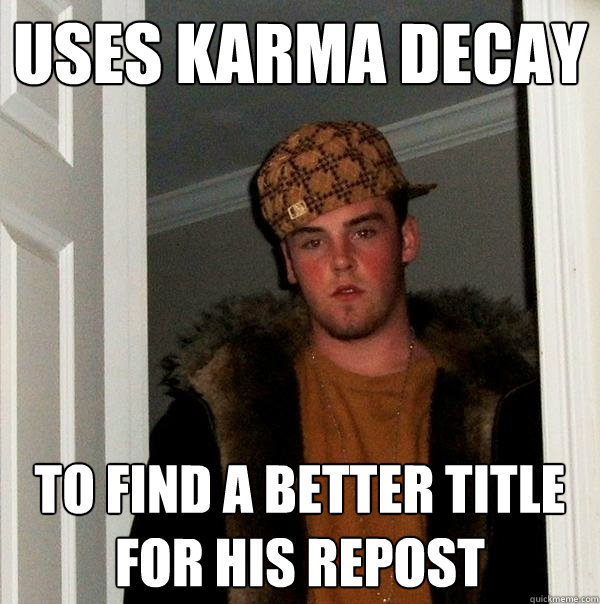 uses karma decay to find a better title for his repost   Scumbag Steve