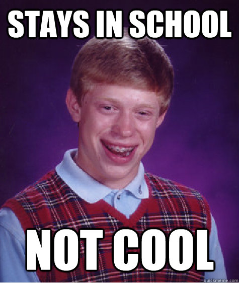 Stays in School Not Cool  Bad Luck Brian