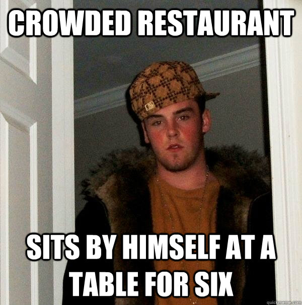 Crowded Restaurant  sits by himself at a table for six - Crowded Restaurant  sits by himself at a table for six  Scumbag Steve