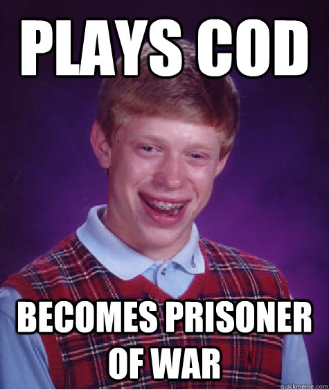 Plays COD becomes prisoner of war  Bad Luck Brian