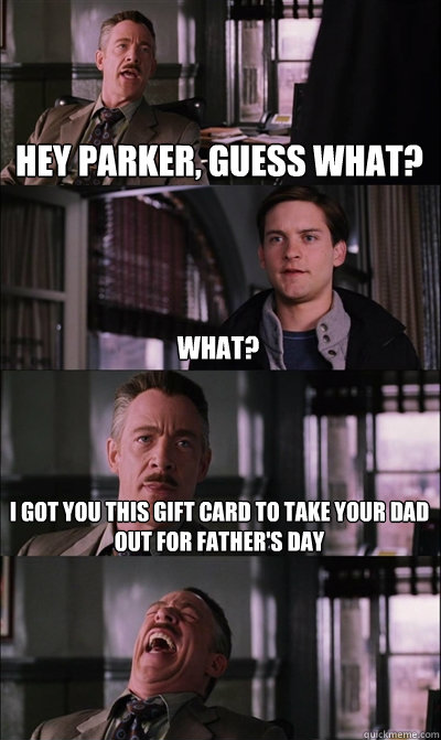 Hey Parker, Guess what? what? I got you this gift card to take your dad out for father's day   JJ Jameson