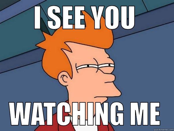 I SEE YOU WATCHING ME Futurama Fry