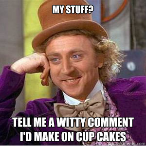 My stuff? Tell me a witty comment I'd make on cup cakes  willy wonka