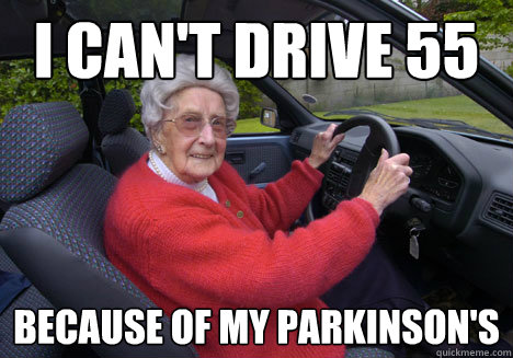 I can't drive 55  because of my Parkinson's   - I can't drive 55  because of my Parkinson's    Bad Driver Barbara