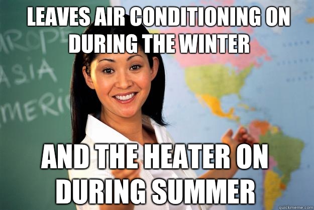 Leaves air conditioning on during the winter And the heater on during summer  Unhelpful High School Teacher