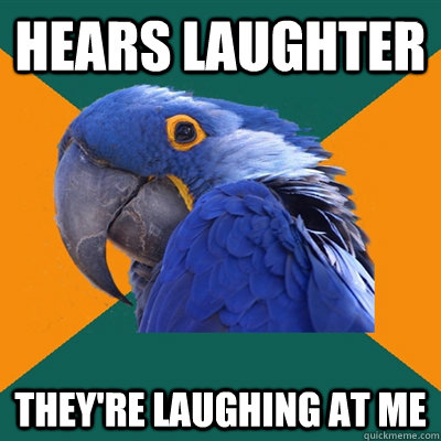 Hears laughter They're laughing at me  Paranoid Parrot