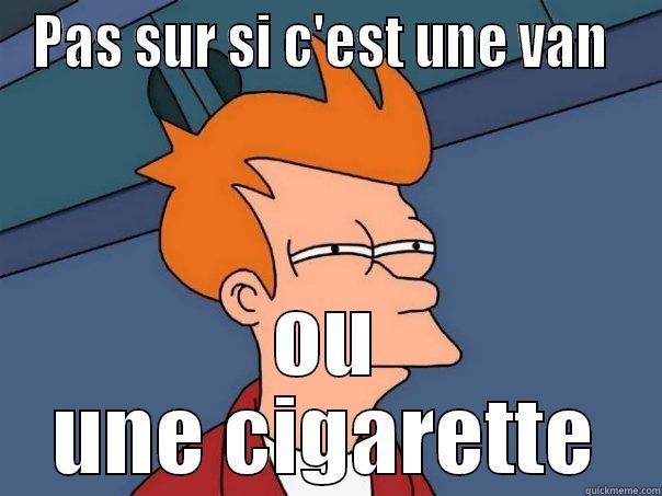 PAS SUR SI C'EST UNE VAN  OU UNE CIGARETTE Futurama Fry