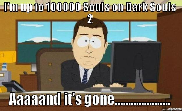 I'M UP TO 100000 SOULS ON DARK SOULS 2 AAAAAND IT'S GONE..................... aaaand its gone